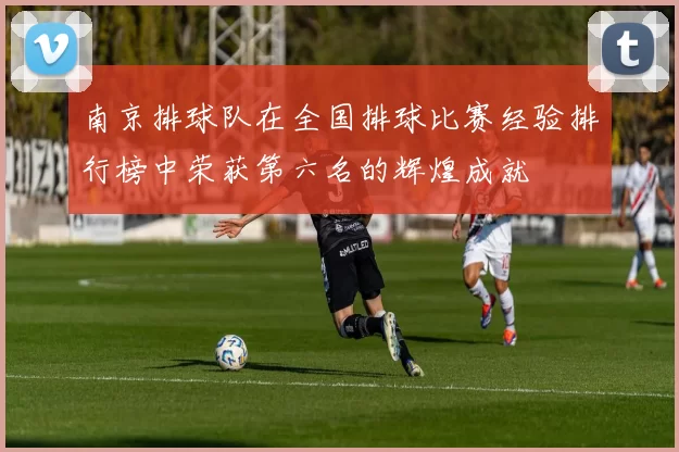 南京排球队在全国排球比赛经验排行榜中荣获第六名的辉煌成就