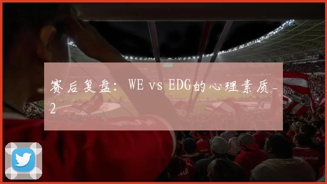 赛后复盘：WE vs EDG的心理素质_2