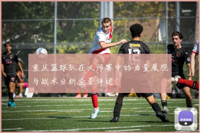 重庆篮球队在大师赛中的力量展现与战术分析全景评述