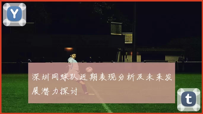 深圳网球队近期表现分析及未来发展潜力探讨