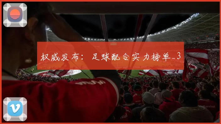 权威发布：足球配合实力榜单_3