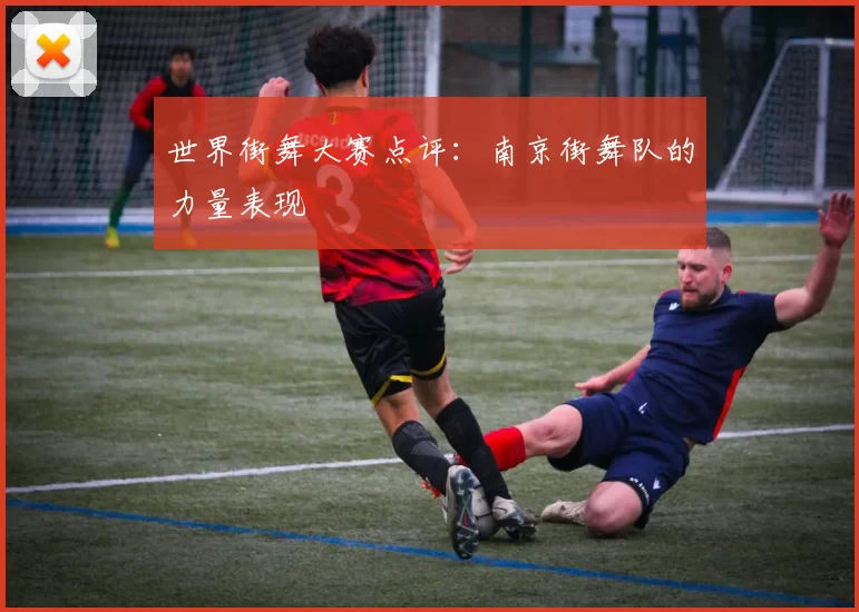世界街舞大赛点评：南京街舞队的力量表现
