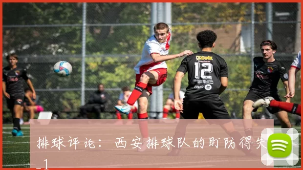 排球评论：西安排球队的盯防得失_1