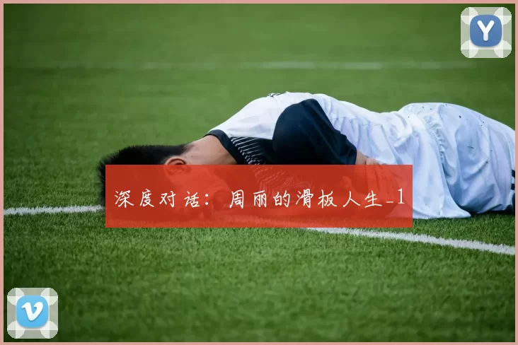 深度对话：周丽的滑板人生_1